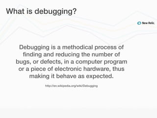 What is debugging?



   Debugging is a methodical process of
    ﬁnding and reducing the number of
  bugs, or defects, in a computer program
   or a piece of electronic hardware, thus
       making it behave as expected.
            http://en.wikipedia.org/wiki/Debugging
 