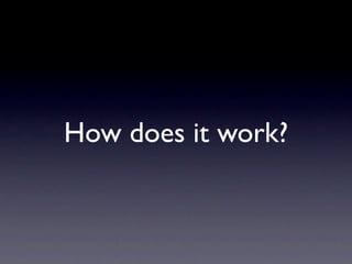 How does it work?
 
