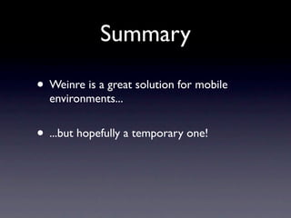 Summary

• Weinre is a great solution for mobile
  environments...


• ...but hopefully a temporary one!
 