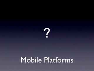 ?
Mobile Platforms
 