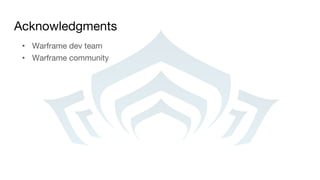 Acknowledgments
• Warframe dev team
• Warframe community
 