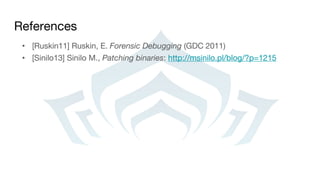 References
• [Ruskin11] Ruskin, E. Forensic Debugging (GDC 2011)
• [Sinilo13] Sinilo M., Patching binaries: http://msinilo.pl/blog/?p=1215
 