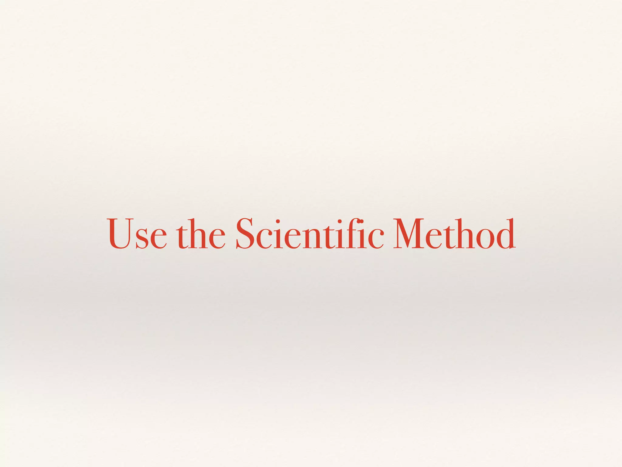 Use the Scientific Method
 