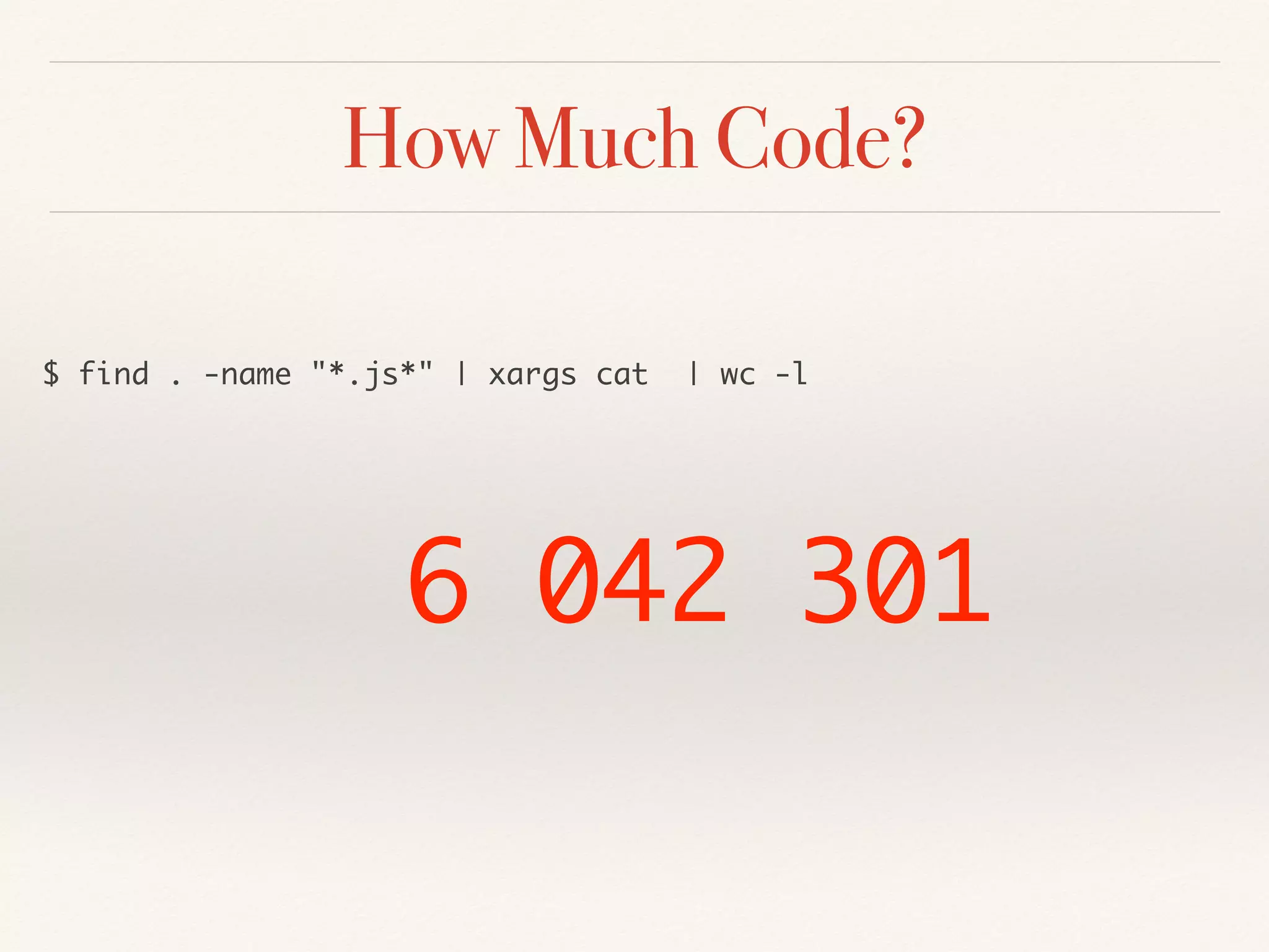 How Much Code?
$ find . -name "*.js*" | xargs cat | wc -l
6 042 301
 