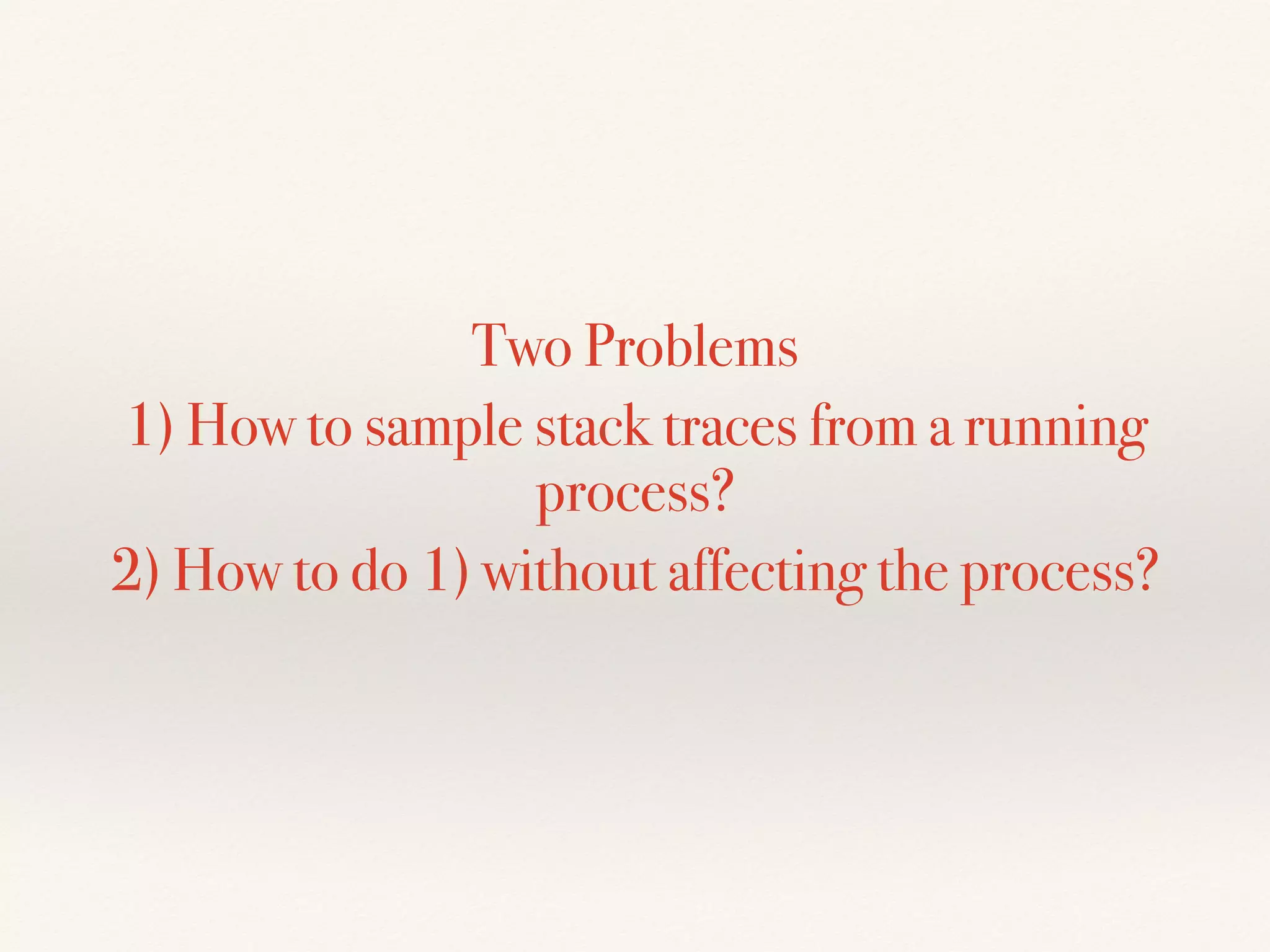 Two Problems
1) How to sample stack traces from a running
process?
2) How to do 1) without affecting the process?
 