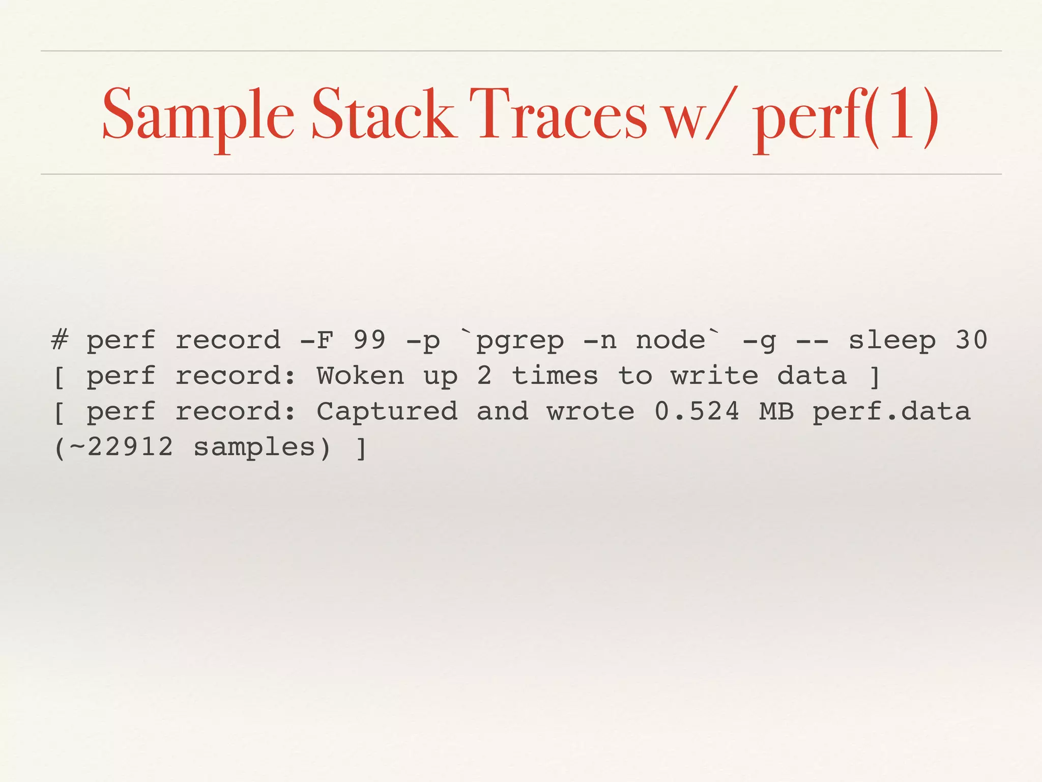 Sample Stack Traces w/ perf(1)
# perf record -F 99 -p `pgrep -n node` -g -- sleep 30
[ perf record: Woken up 2 times to write data ]
[ perf record: Captured and wrote 0.524 MB perf.data
(~22912 samples) ]
 