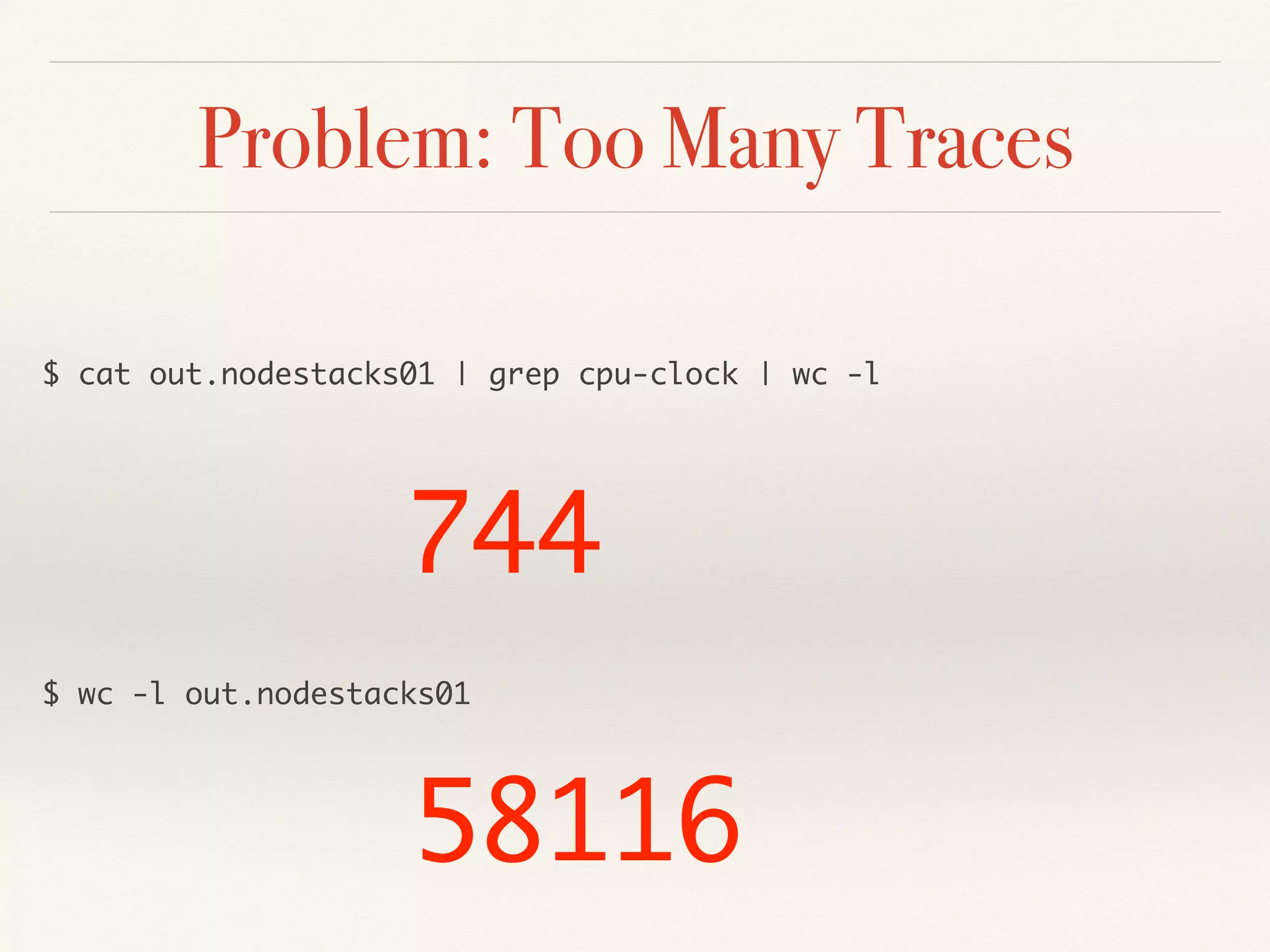 Problem: Too Many Traces
$ cat out.nodestacks01 | grep cpu-clock | wc -l
744
$ wc -l out.nodestacks01
58116
 