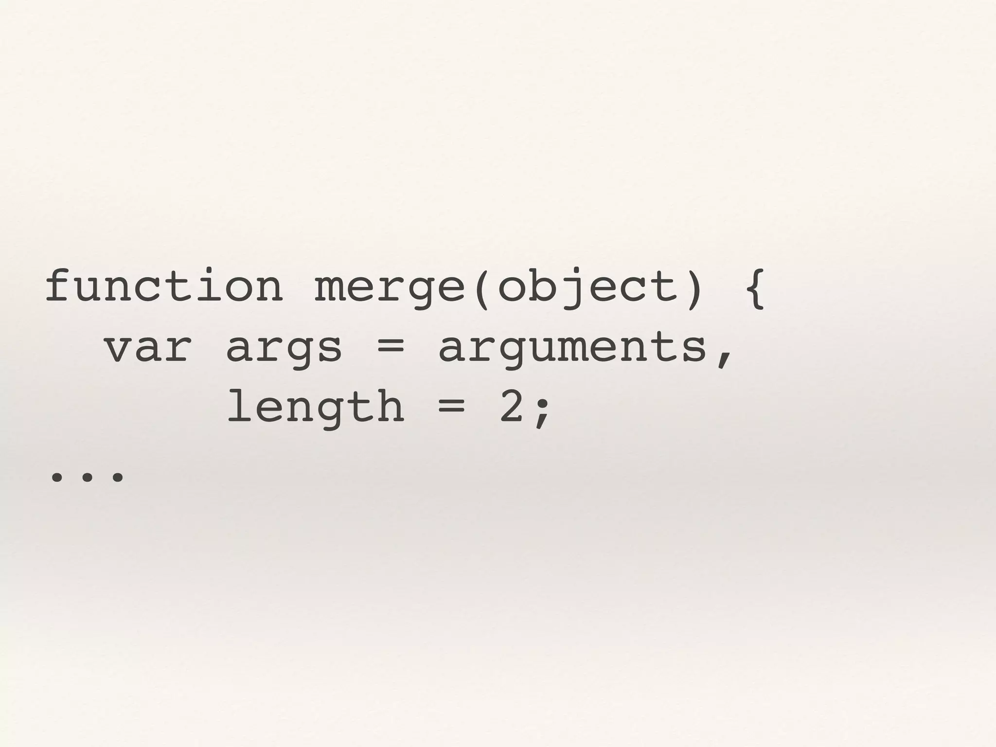 function merge(object) {
var args = arguments,
length = 2;
...
 