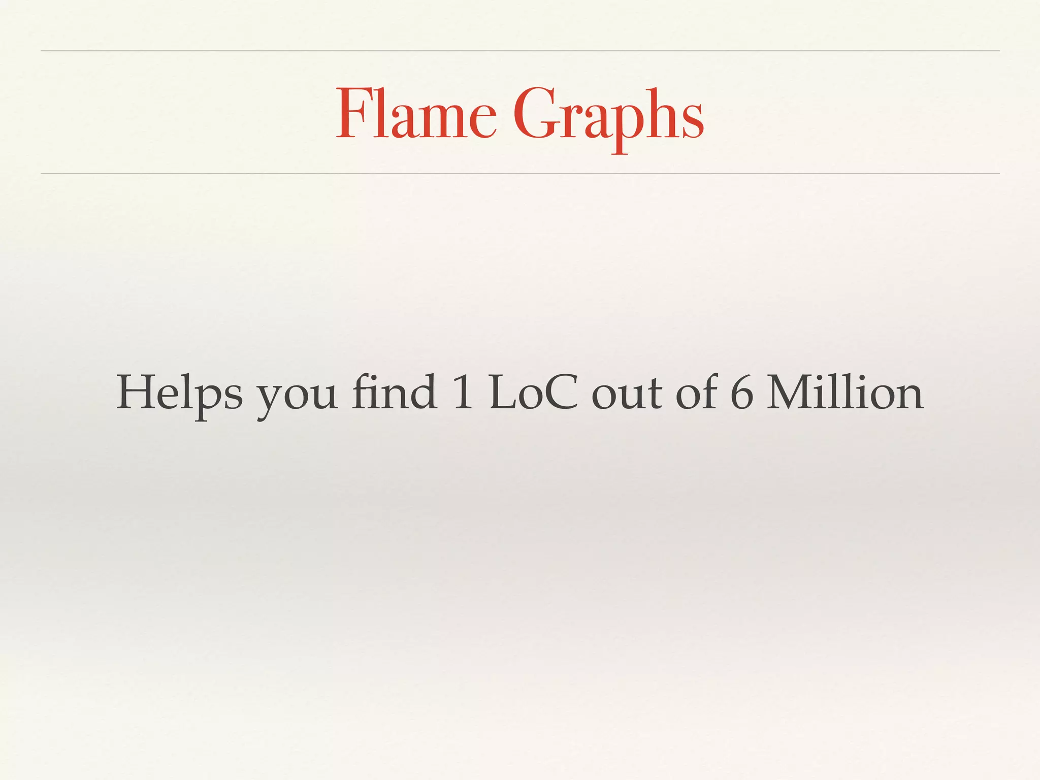 Flame Graphs
Helps you ﬁnd 1 LoC out of 6 Million
 