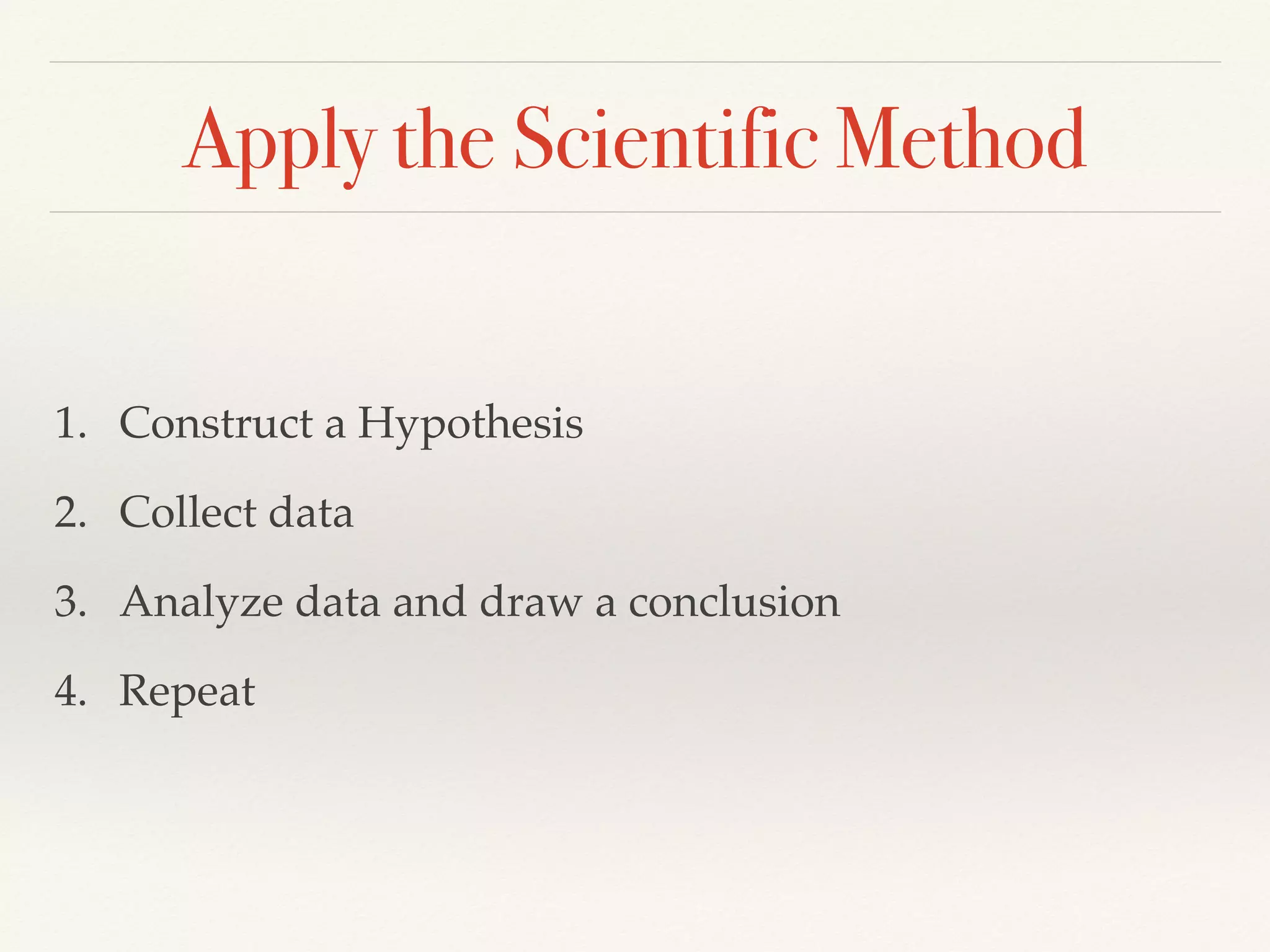 Apply the Scientific Method
1. Construct a Hypothesis
2. Collect data
3. Analyze data and draw a conclusion
4. Repeat
 