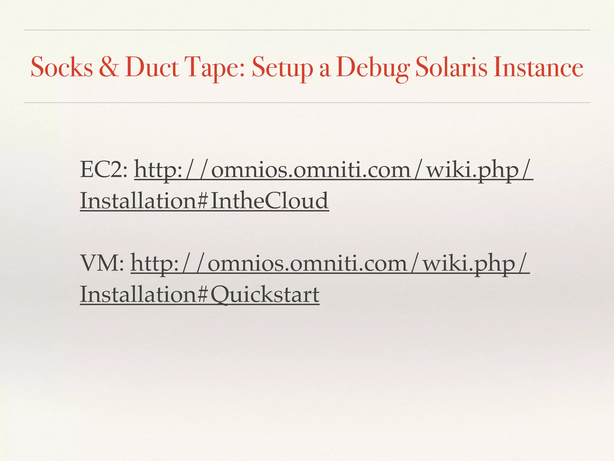 Socks & Duct Tape: Setup a Debug Solaris Instance
EC2: http://omnios.omniti.com/wiki.php/
Installation#IntheCloud
VM: http://omnios.omniti.com/wiki.php/
Installation#Quickstart
 