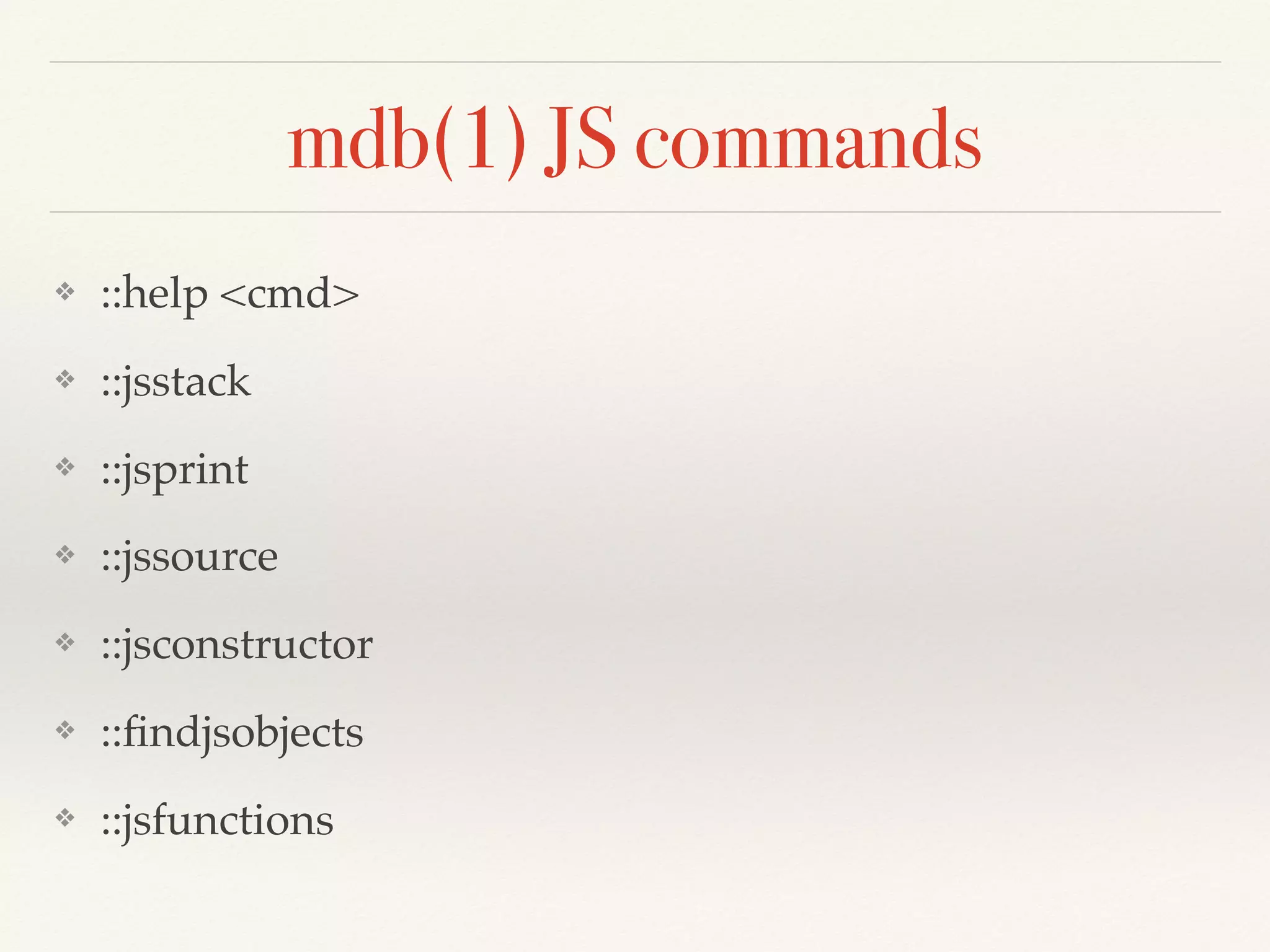 mdb(1) JS commands
❖ ::help <cmd>
❖ ::jsstack
❖ ::jsprint
❖ ::jssource
❖ ::jsconstructor
❖ ::ﬁndjsobjects
❖ ::jsfunctions
 