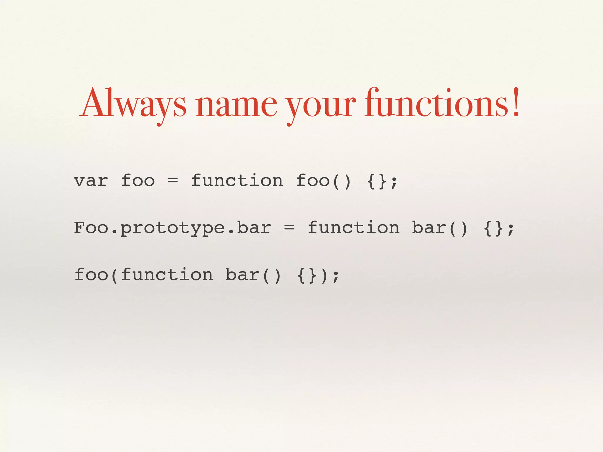 Always name your functions!
var foo = function foo() {};
Foo.prototype.bar = function bar() {};
foo(function bar() {});
 
