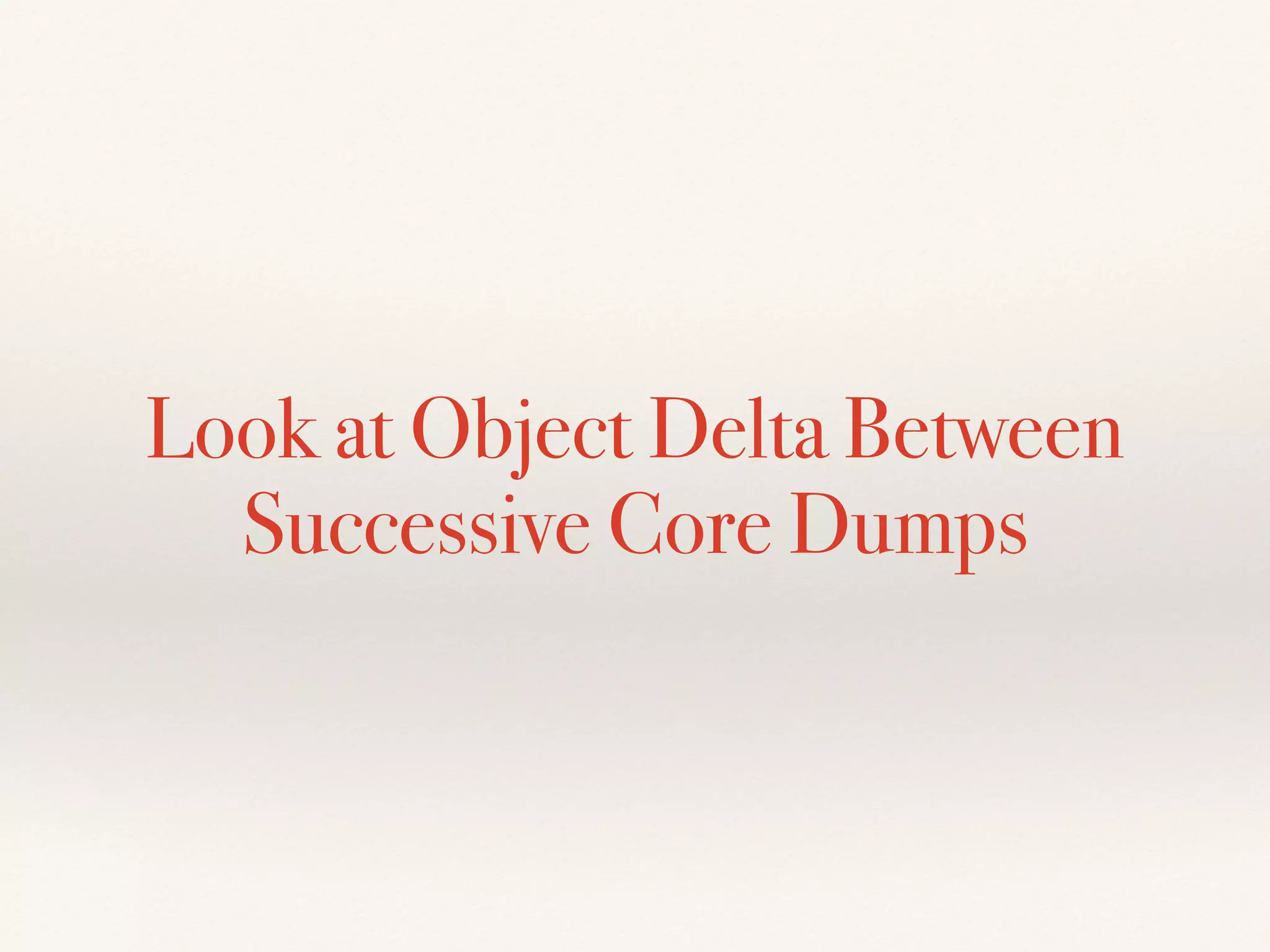Look at Object Delta Between
Successive Core Dumps
 