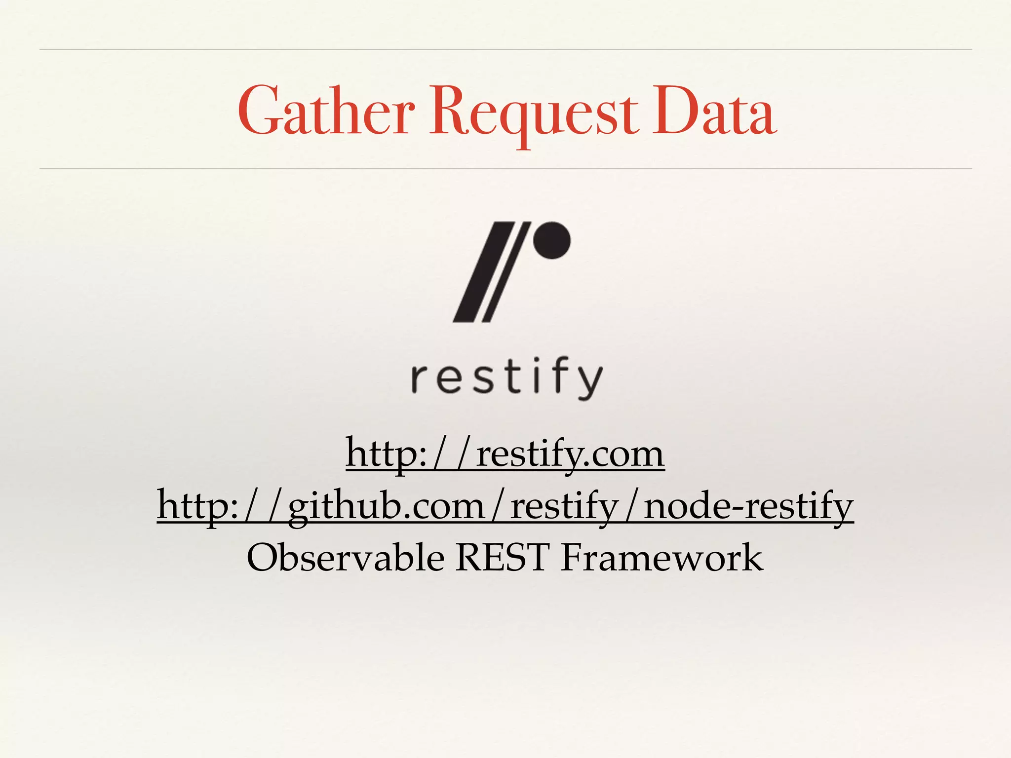 Gather Request Data
http://restify.com
http://github.com/restify/node-restify
Observable REST Framework
 