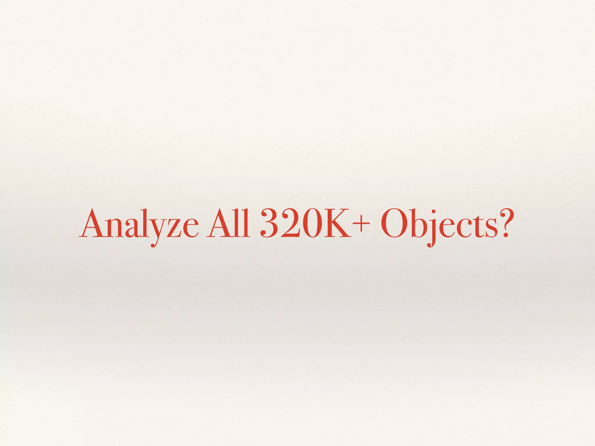 Analyze All 320K+ Objects?
 