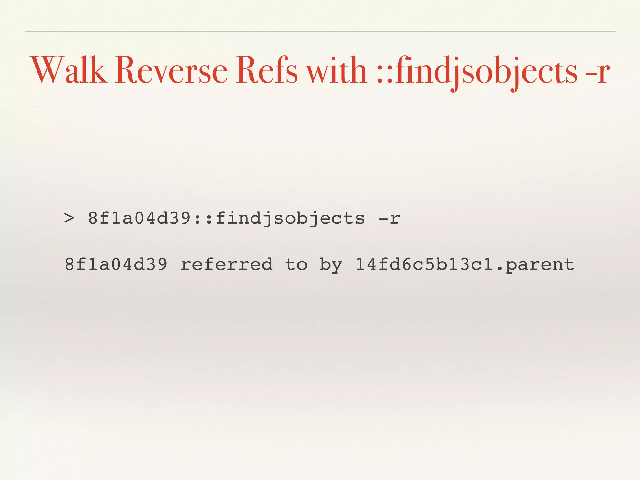 Walk Reverse Refs with ::findjsobjects -r
> 8f1a04d39::findjsobjects -r
8f1a04d39 referred to by 14fd6c5b13c1.parent
 