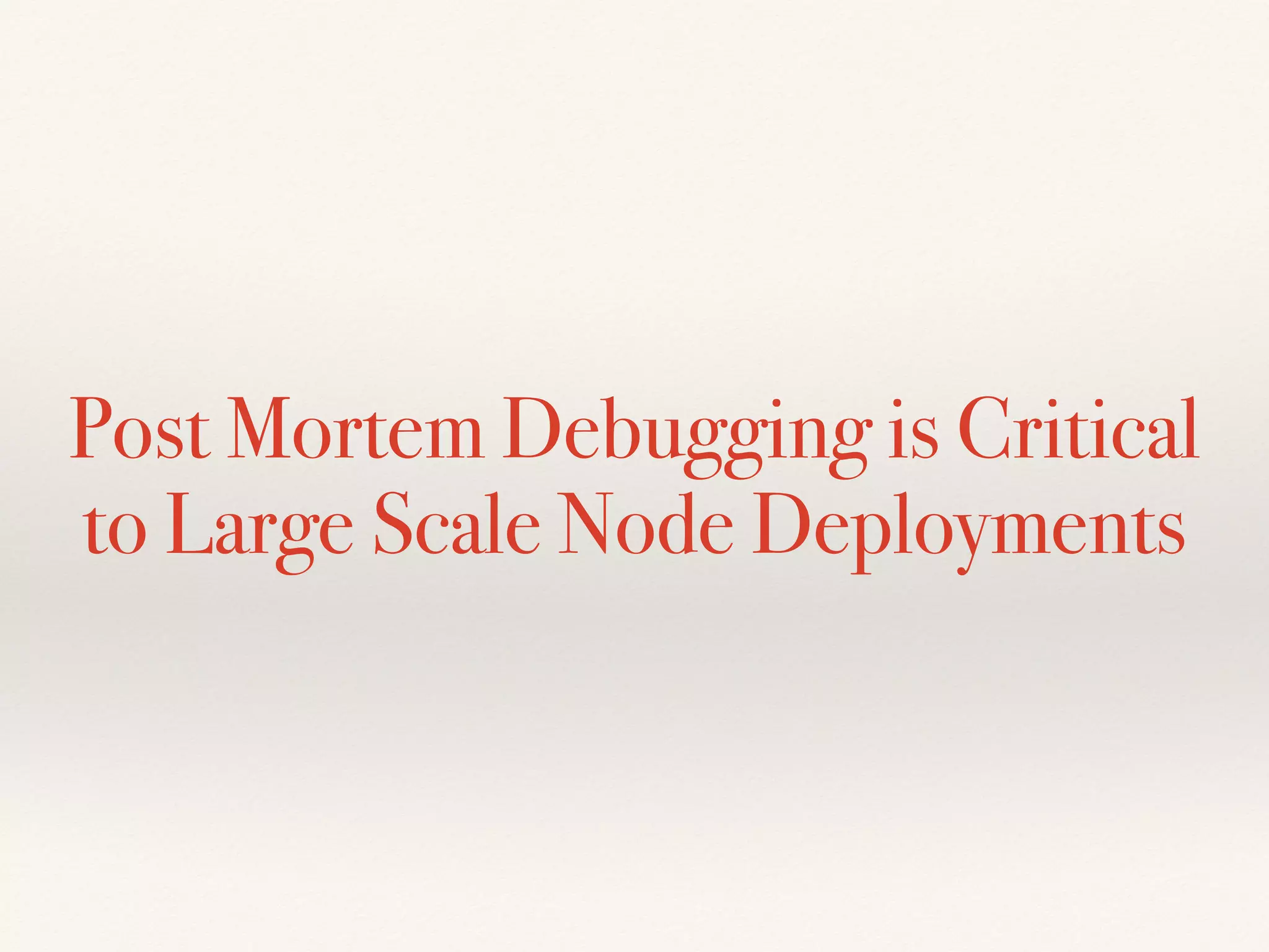 Post Mortem Debugging is Critical
to Large Scale Node Deployments
 