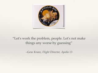 –Gene Kranz, Flight Director, Apollo 13
“Let's work the problem, people. Let's not make
things any worse by guessing”
 