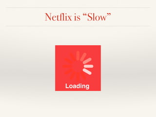 Netflix is “Slow”
 