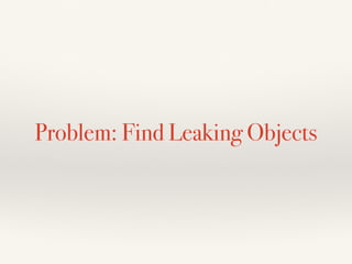 Problem: Find Leaking Objects
 