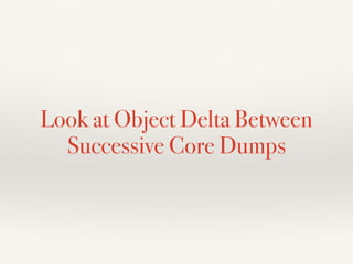 Look at Object Delta Between
Successive Core Dumps
 