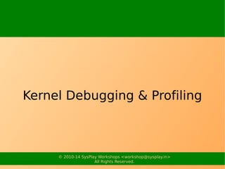 © 2010-16 SysPlay Workshops <workshop@sysplay.in>
All Rights Reserved.
Kernel Debugging & Profiling
 