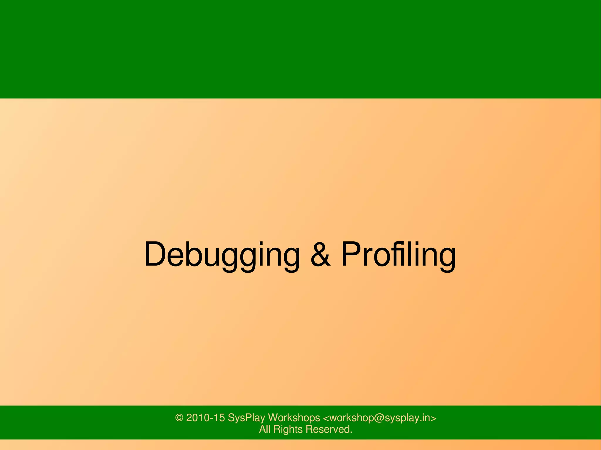 © 2010-15 SysPlay Workshops <workshop@sysplay.in>
All Rights Reserved.
Debugging & Profiling
 