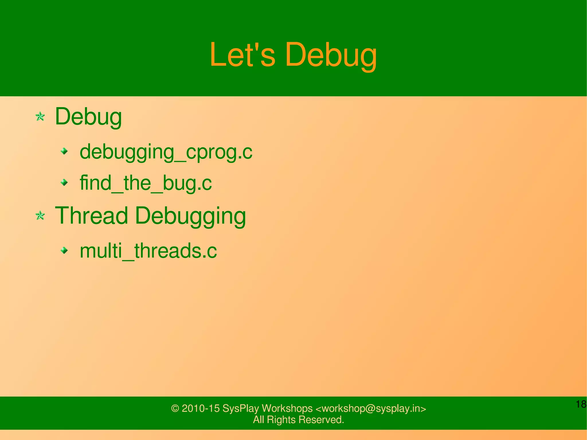 18© 2010-15 SysPlay Workshops <workshop@sysplay.in>
All Rights Reserved.
Let's Debug
Debug
debugging_cprog.c
find_the_bug.c
Thread Debugging
multi_threads.c
 