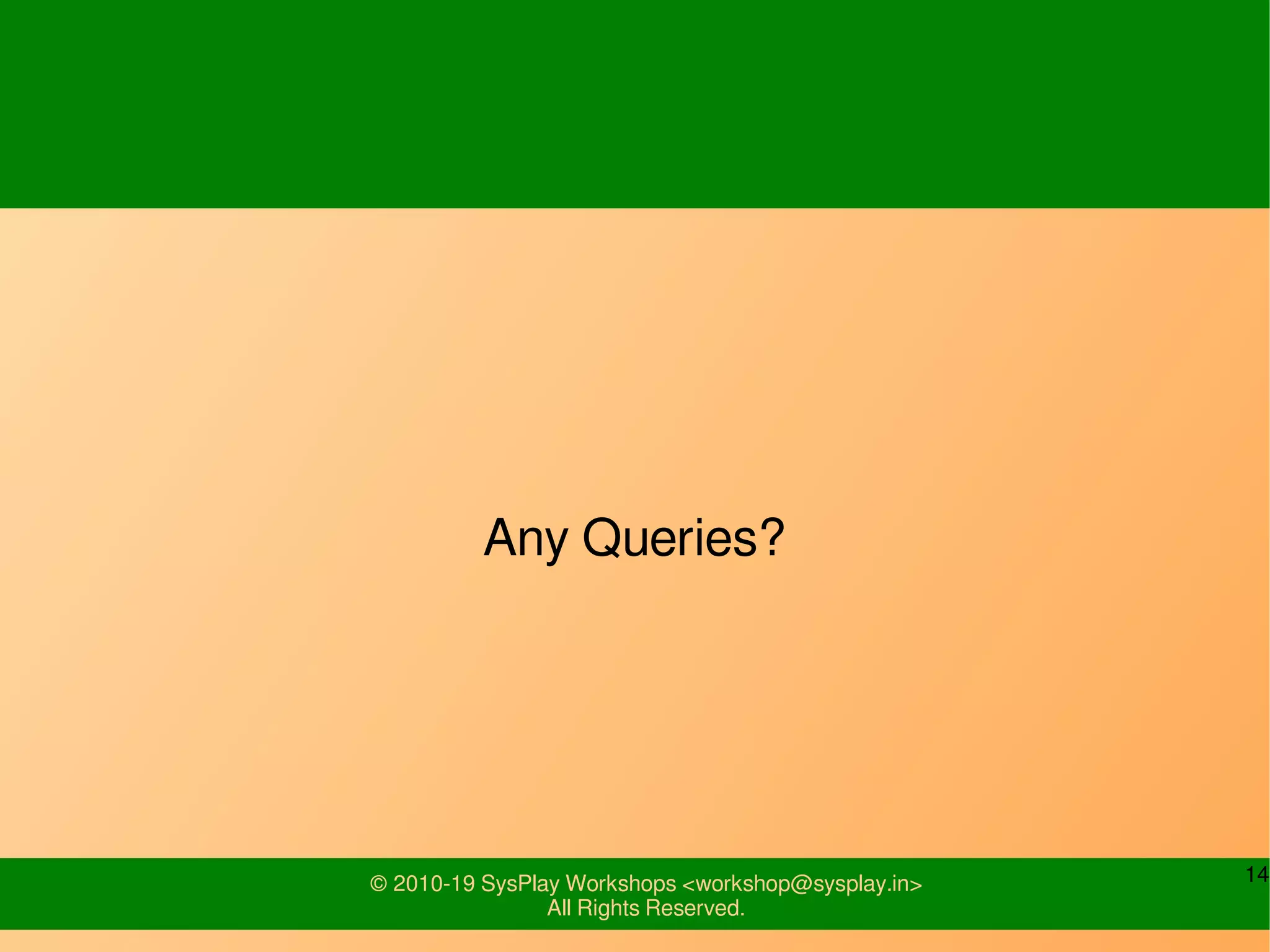 14© 2010-19 SysPlay Workshops <workshop@sysplay.in>
All Rights Reserved.
Any Queries?
 