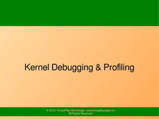 © 2010-19 SysPlay Workshops <workshop@sysplay.in>
All Rights Reserved.
Kernel Debugging & Profiling
 