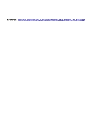 Reference : http://www.eclipsecon.org/2008/sub/attachments/Debug_Platform_The_Basics.ppt
 