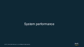 © 2017, Amazon Web Services, Inc. or its Affiliates. All rights reserved.
System performance
 
