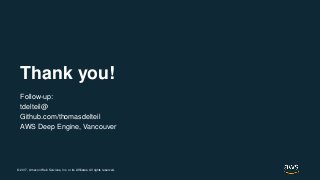 © 2017, Amazon Web Services, Inc. or its Affiliates. All rights reserved.
Thank you!
Follow-up:
tdelteil@
Github.com/thomasdelteil
AWS Deep Engine, Vancouver
 
