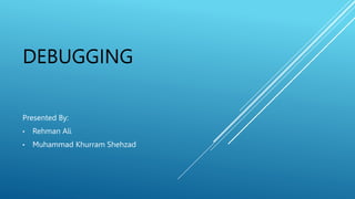 DEBUGGING
Presented By:
• Rehman Ali
• Muhammad Khurram Shehzad
 