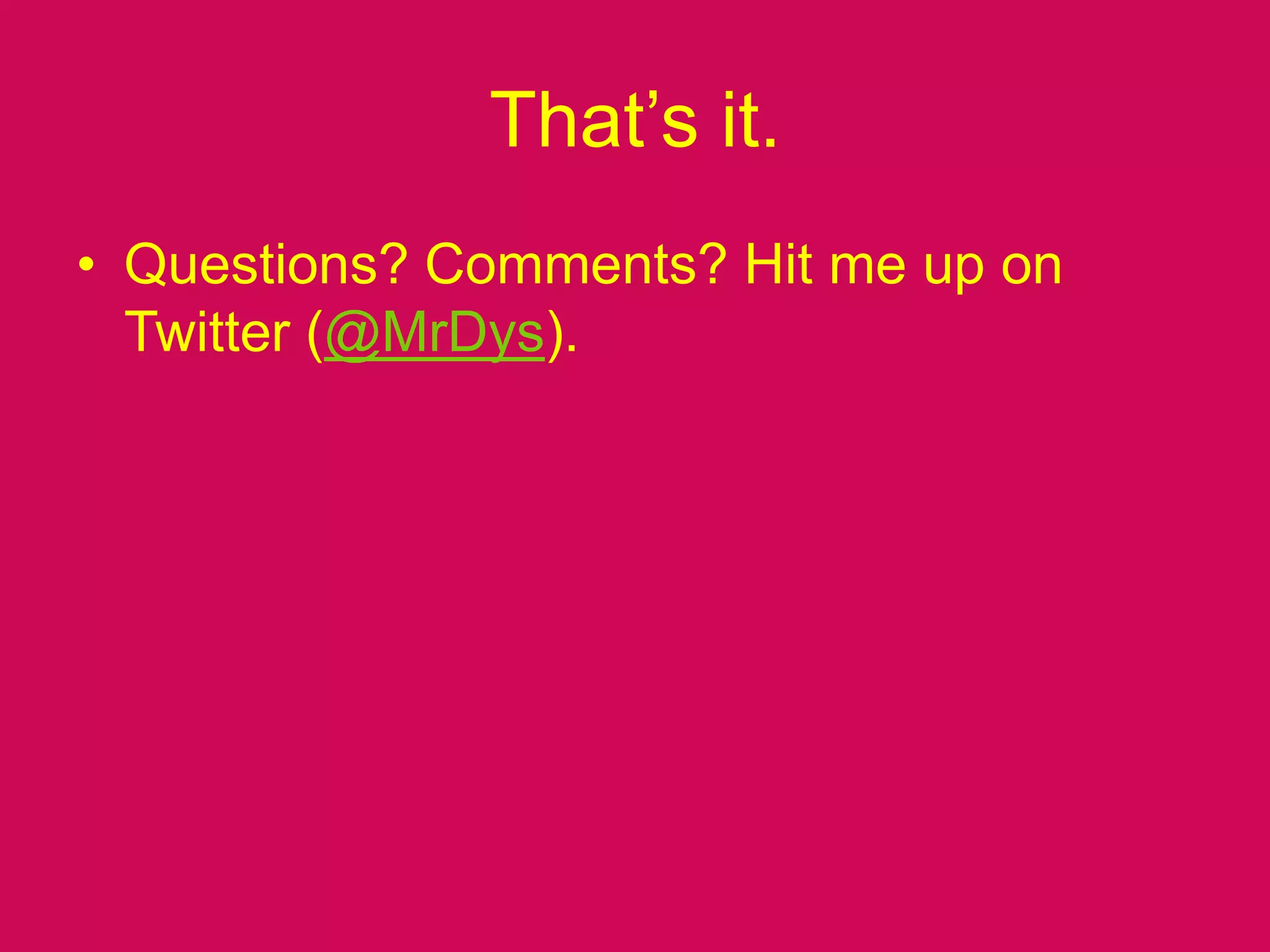 That’s it.Questions? Comments? Hit me up on Twitter (@MrDys).