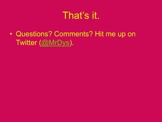 That’s it.Questions? Comments? Hit me up on Twitter (@MrDys).