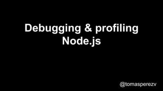 Debugging & profiling
Node.js
@tomasperezv
 
