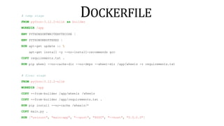 DOCKERFILE
# temp stage
FROM python:3.12.2-slim
WORKDIR /app
as builder
ENV PYTHONDONTWRITEBYTECODE 1
ENV PYTHONUNBUFFERED 1
RUN apt-get update && 
apt-get install -y --no-install-recommends gcc
COPY requirements.txt .
RUN pip wheel --no-cache-dir --no-deps --wheel-dir /app/wheels -r requirements.txt
# final stage
FROM python:3.12.2-slim
WORKDIR /app
COPY --from=builder /app/wheels /wheels
COPY --from=builder /app/requirements.txt .
RUN pip install --no-cache /wheels/*
COPY main.py .
RUN ["uvicorn", "main:app", "--port", "8000", "--host", "0.0.0.0"]
 