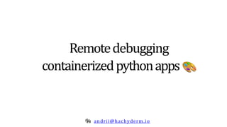 Remotedebugging
containerizedpythonapps
andrii@hachyderm.io
 