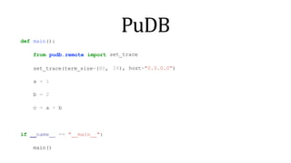 PuDB
def main():
from pudb.remote import
set_trace(term_size=(80,
set_trace
24), host="0.0.0.0")
a = 1
b = 2
c = a + b
if name == " main ":
main()
 