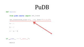 PuDB
def main():
from pudb.remote import
set_trace(term_size=(80,
set_trace
24), host="0.0.0.0")
a = 1
b = 2
c = a + b
if name == " main ":
main()
 