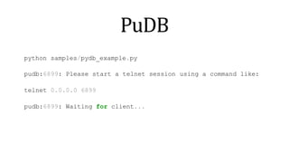 PuDB
python samples/pydb_example.py
pudb:6899: Please start a telnet session
telnet 0.0.0.0 6899
pudb:6899: Waiting for client...
using a command like:
 