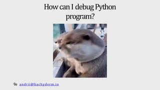 HowcanI debugPython
program?
andrii@hachyderm.io
 