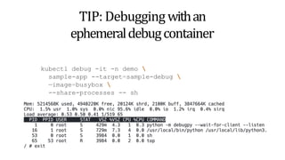 TIP: Debuggingwithan
ephemeraldebugcontainer
kubectl debug -it -n demo 
sample-app --target=sample-debug 
—image=busybox 
--share-processes -- sh
 
