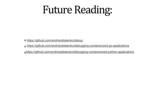 FutureReading:
https://github.com/andriisoldatenko/debug
https://github.com/andriisoldatenko/debugging-containerized-go-applications
https://github.com/andriisoldatenko/debugging-containerized-python-applications
 