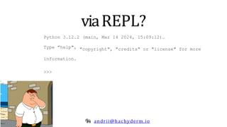 viaREPL?
andrii@hachyderm.io
(main, Mar 14 2024, 15:09:12)…
"copyright", "credits" or "license" for more
Python 3.12.2
Type "help",
information.
>>>
 