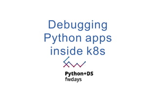 Debugging
Python apps
inside k8s
 