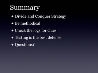 Summary
• Divide and Conquer Strategy
• Be methodical
• Check the logs for clues
• Testing is the best defense
• Questions?
 