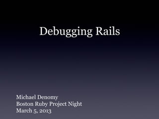 Debugging Rails




Michael Denomy
Boston Ruby Project Night
March 5, 2013
 